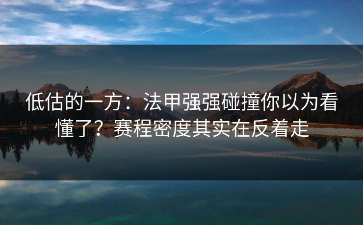 低估的一方：法甲强强碰撞你以为看懂了？赛程密度其实在反着走