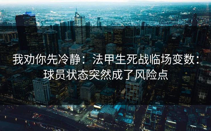 我劝你先冷静：法甲生死战临场变数：球员状态突然成了风险点