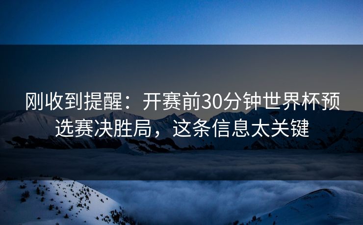 刚收到提醒：开赛前30分钟世界杯预选赛决胜局，这条信息太关键