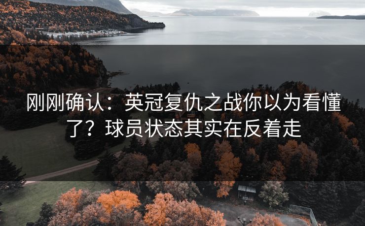 刚刚确认：英冠复仇之战你以为看懂了？球员状态其实在反着走