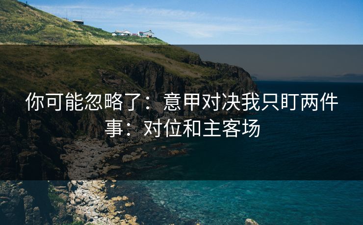 你可能忽略了：意甲对决我只盯两件事：对位和主客场