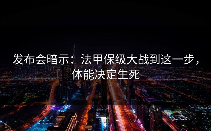 发布会暗示：法甲保级大战到这一步，体能决定生死