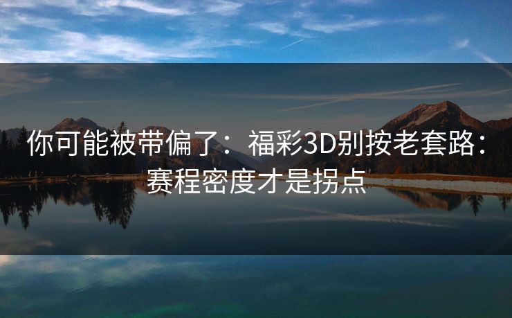 你可能被带偏了：福彩3D别按老套路：赛程密度才是拐点