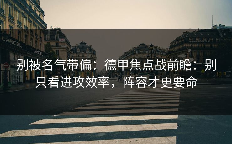 别被名气带偏：德甲焦点战前瞻：别只看进攻效率，阵容才更要命