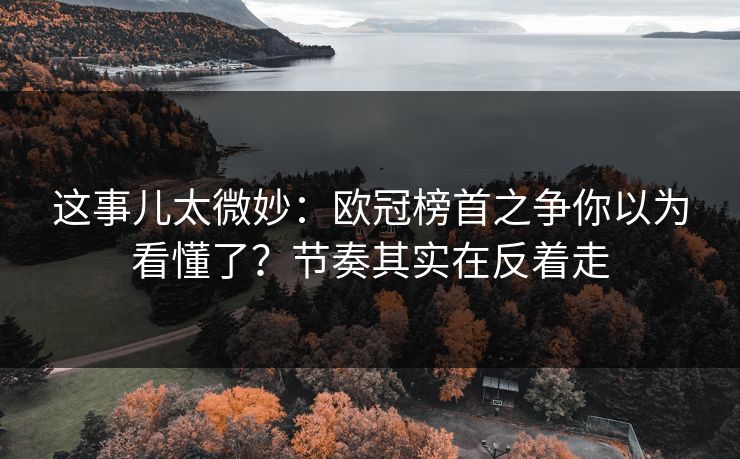 这事儿太微妙：欧冠榜首之争你以为看懂了？节奏其实在反着走
