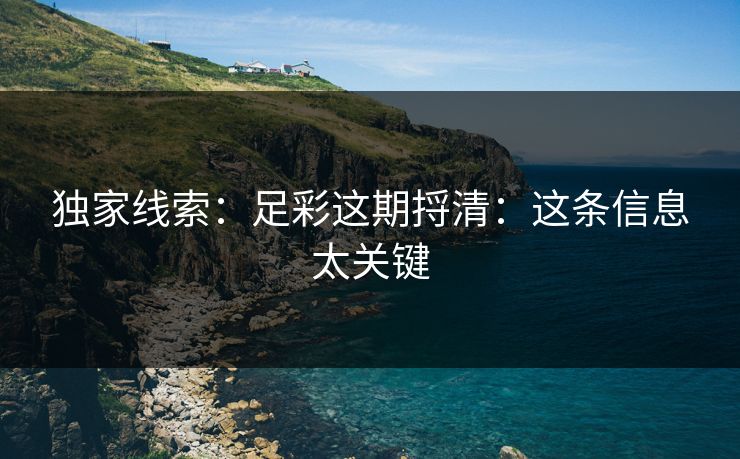 独家线索：足彩这期捋清：这条信息太关键