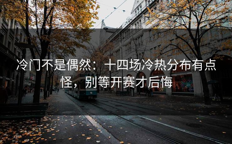 冷门不是偶然：十四场冷热分布有点怪，别等开赛才后悔