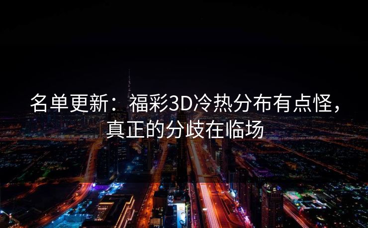 名单更新：福彩3D冷热分布有点怪，真正的分歧在临场