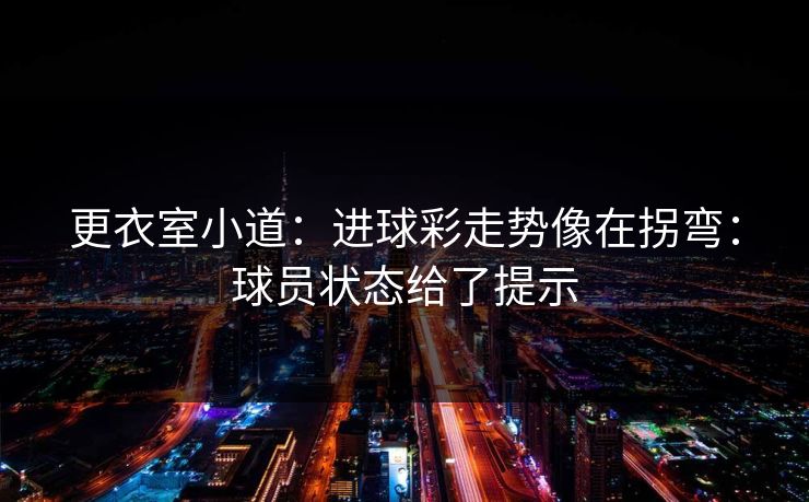 更衣室小道：进球彩走势像在拐弯：球员状态给了提示