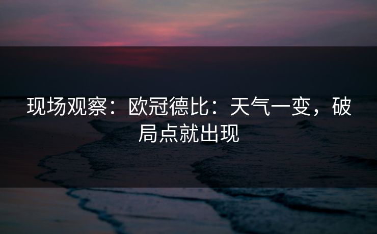 现场观察：欧冠德比：天气一变，破局点就出现