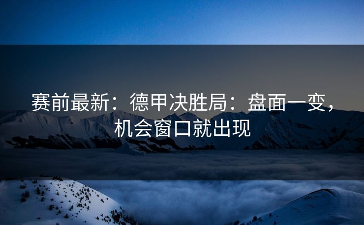 赛前最新：德甲决胜局：盘面一变，机会窗口就出现