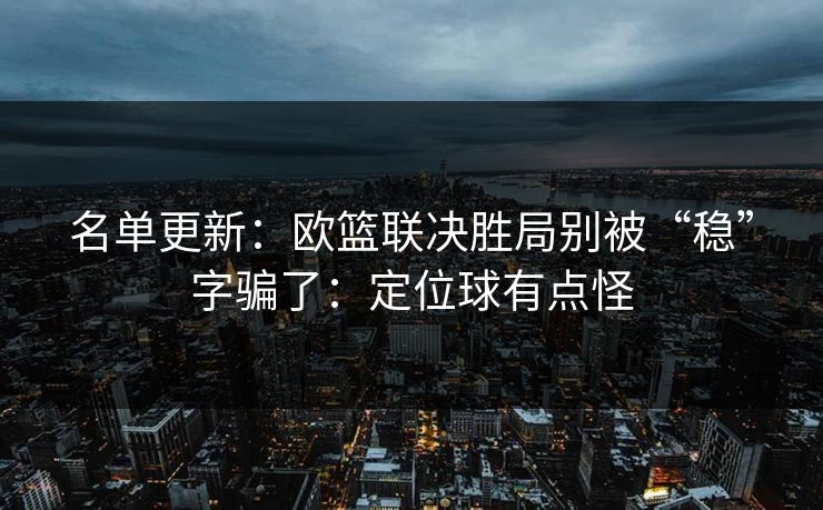 名单更新：欧篮联决胜局别被“稳”字骗了：定位球有点怪